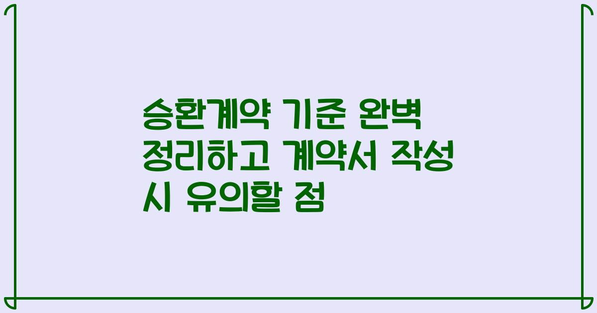 승환계약 기준 완벽 정리하고 계약서 작성 시 유의할 점