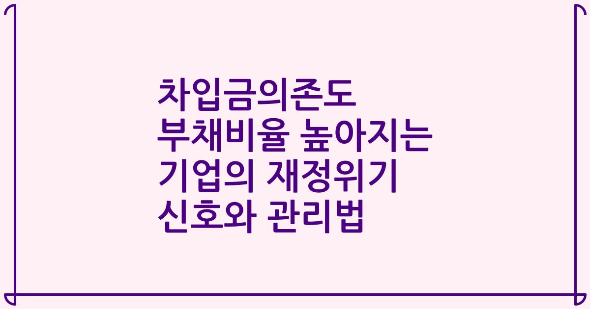 차입금의존도 부채비율 높아지는 기업의 재정위기 신호와 관리법