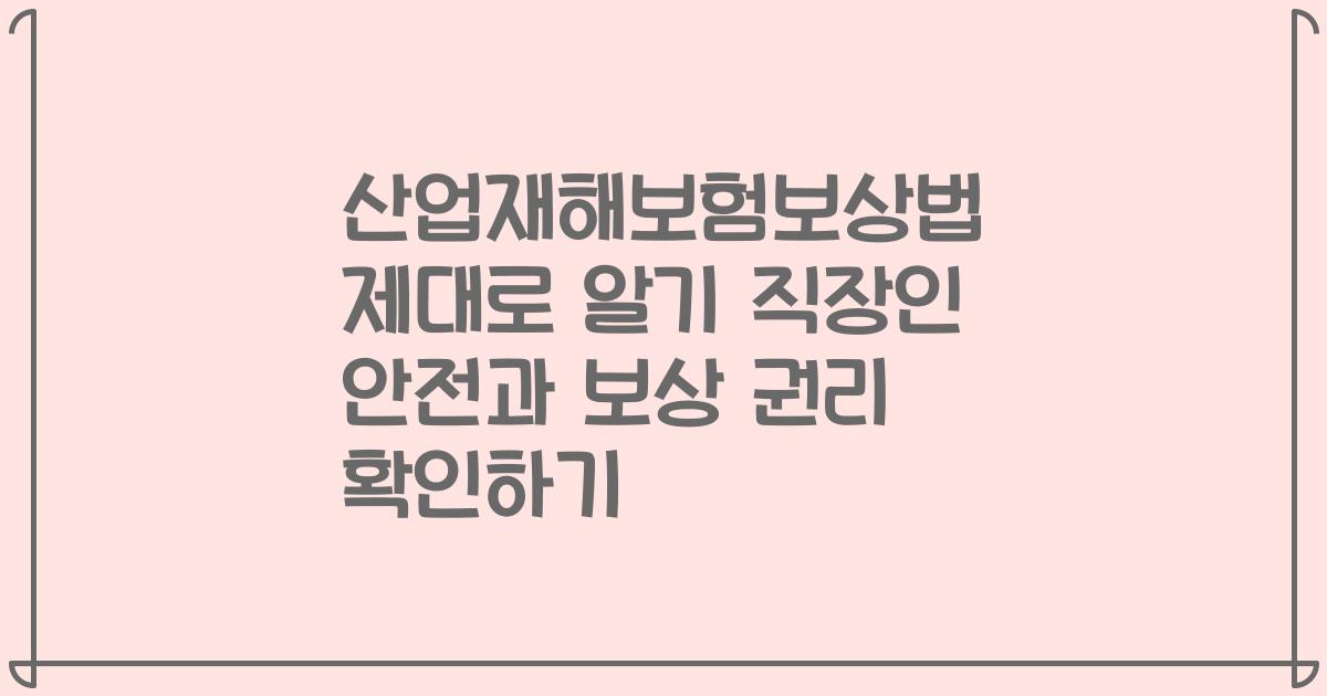 산업재해보험보상법 제대로 알기 직장인 안전과 보상 권리 확인하기