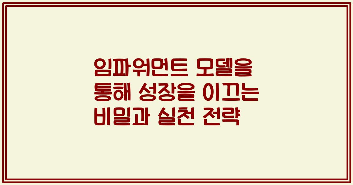 임파워먼트 모델을 통해 성장을 이끄는 비밀과 실천 전략