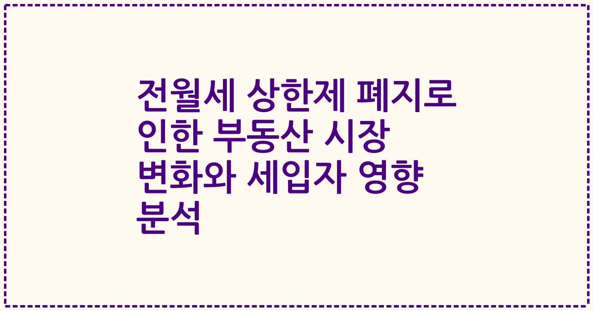 전월세 상한제 폐지로 인한 부동산 시장 변화와 세입자 영향 분석