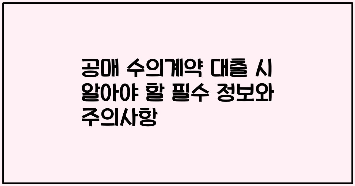 공매 수의계약 대출 시 알아야 할 필수 정보와 주의사항