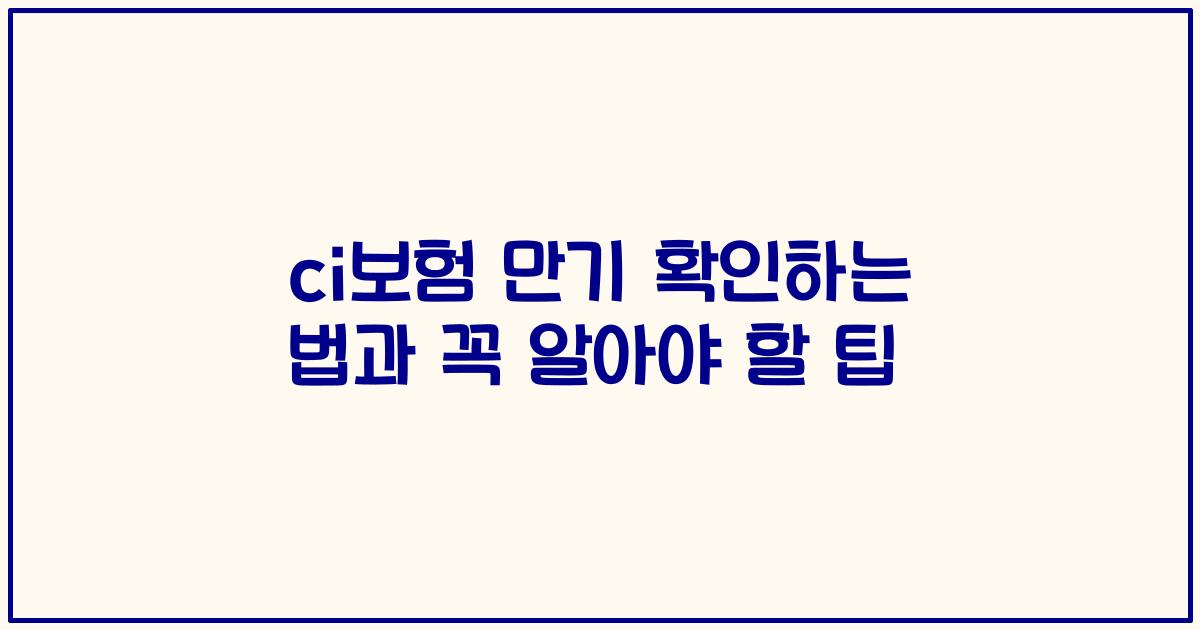 ci보험 만기 확인하는 법과 꼭 알아야 할 팁