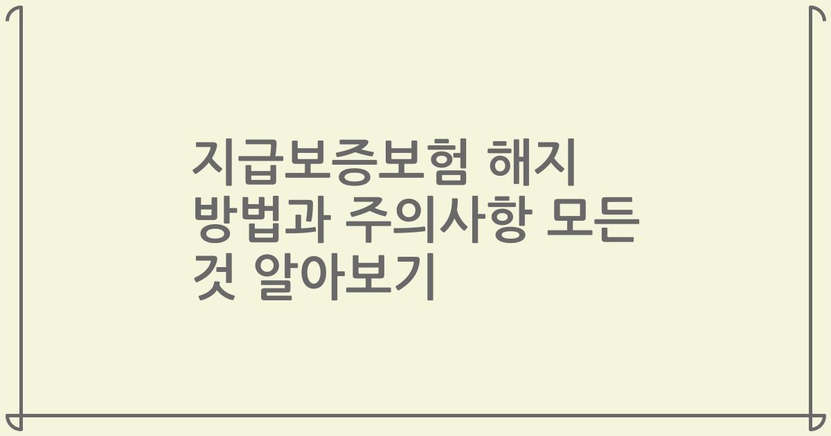 지급보증보험 해지 방법과 주의사항 모든 것 알아보기