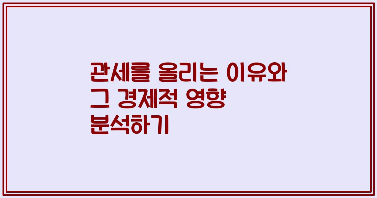 관세를 올리는 이유와 그 경제적 영향 분석하기