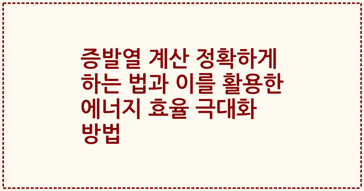 증발열 계산 정확하게 하는 법과 이를 활용한 에너지 효율 극대화 방법