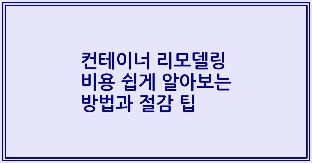 컨테이너 리모델링 비용 쉽게 알아보는 방법과 절감 팁