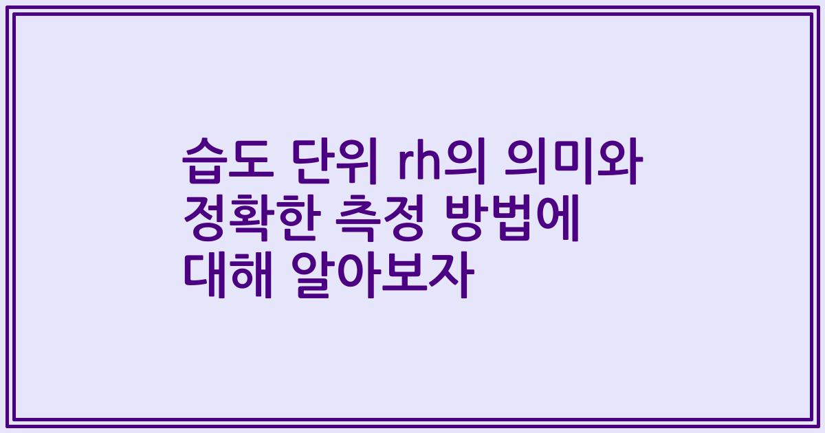 습도 단위 rh의 의미와 정확한 측정 방법에 대해 알아보자