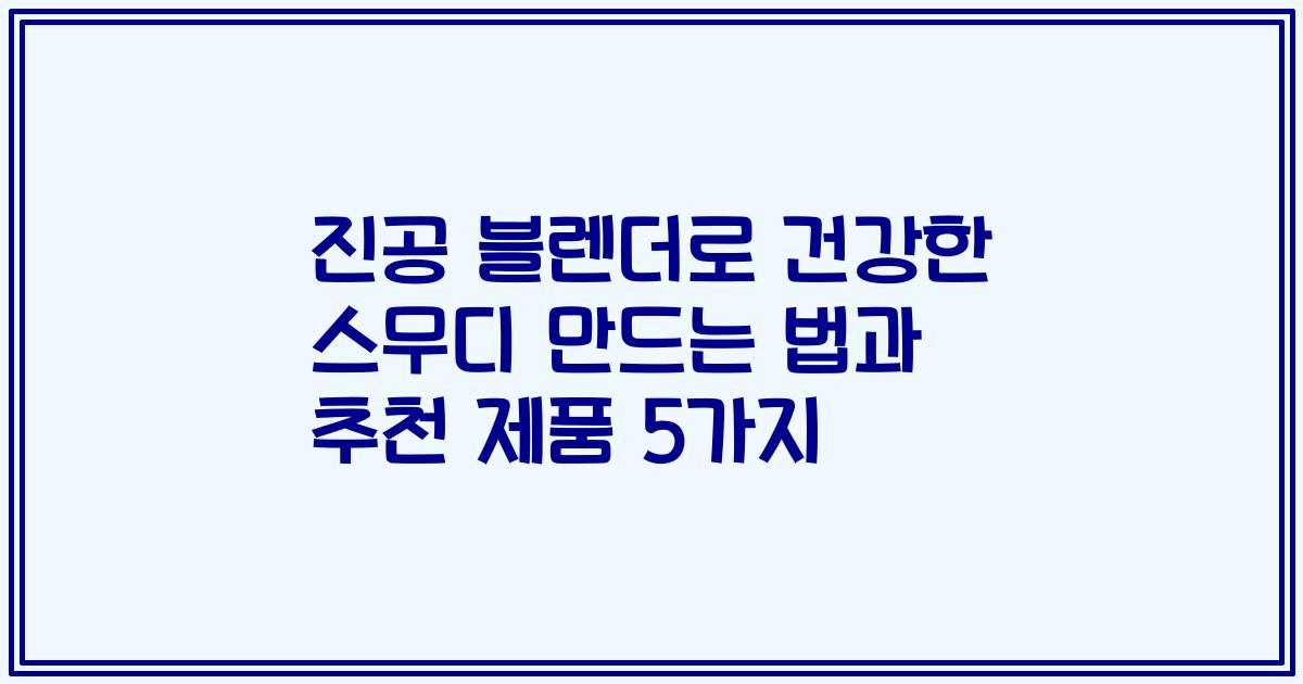 진공 블렌더로 건강한 스무디 만드는 법과 추천 제품 5가지