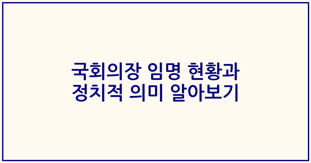 국회의장 임명 현황과 정치적 의미 알아보기