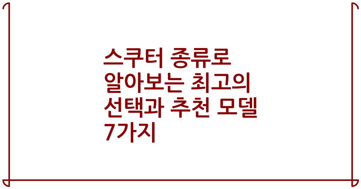 스쿠터 종류로 알아보는 최고의 선택과 추천 모델 7가지