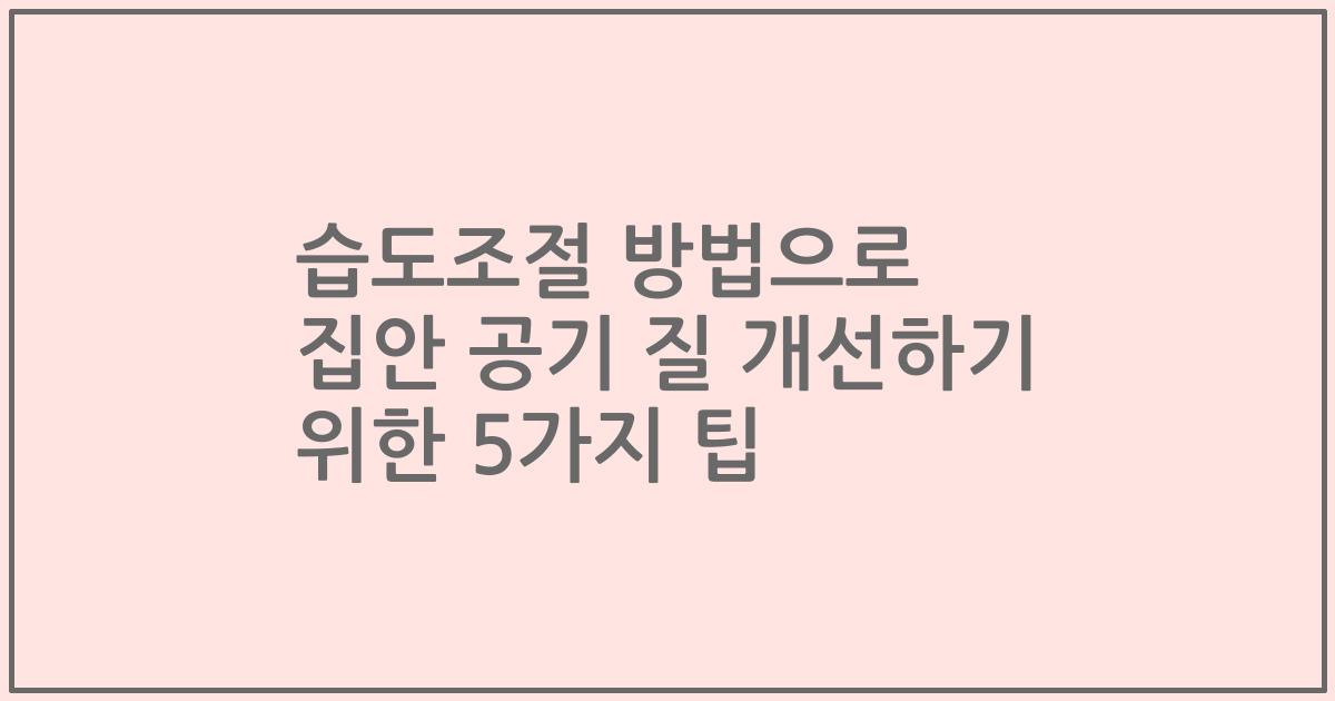 습도조절 방법으로 집안 공기 질 개선하기 위한 5가지 팁