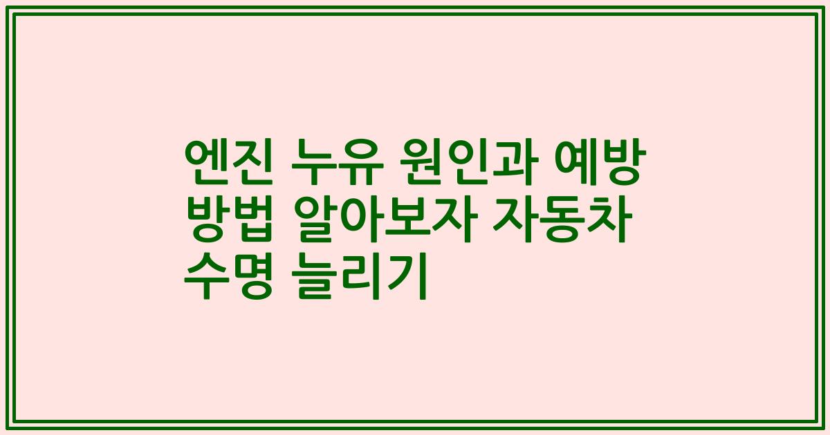 엔진 누유 원인과 예방 방법 알아보자 자동차 수명 늘리기