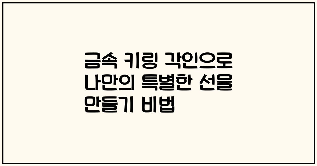 금속 키링 각인으로 나만의 특별한 선물 만들기 비법