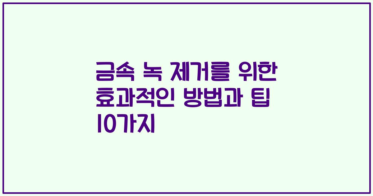 금속 녹 제거를 위한 효과적인 방법과 팁 10가지