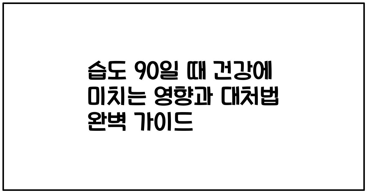 습도 90일 때 건강에 미치는 영향과 대처법 완벽 가이드