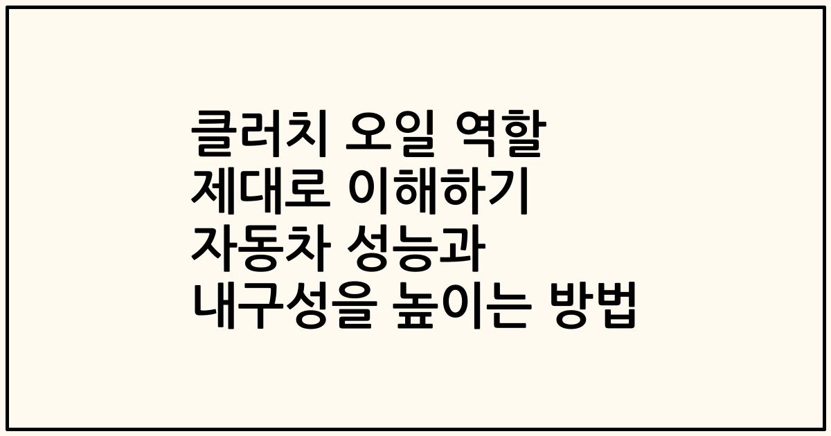 클러치 오일 역할 제대로 이해하기 자동차 성능과 내구성을 높이는 방법