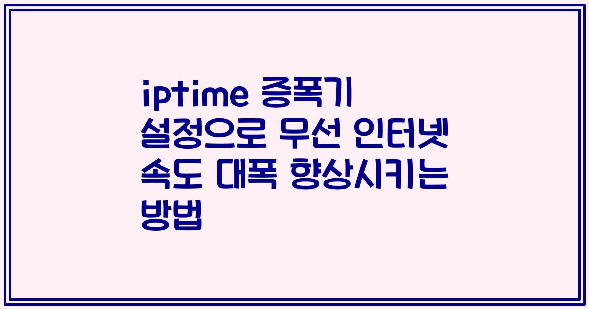 iptime 증폭기 설정으로 무선 인터넷 속도 대폭 향상시키는 방법