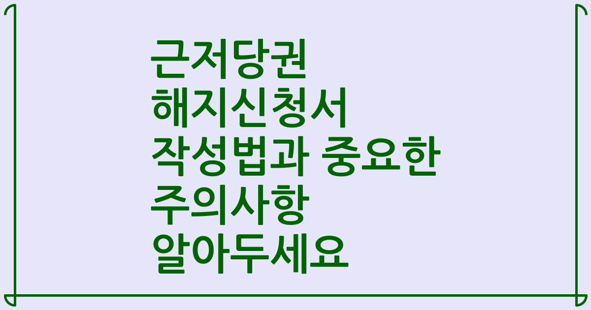 근저당권 해지신청서 작성법과 중요한 주의사항 알아두세요