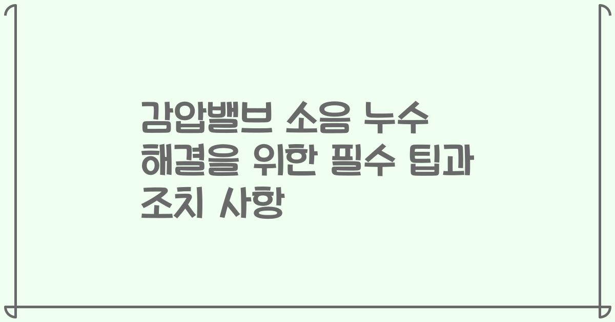 감압밸브 소음 누수 해결을 위한 필수 팁과 조치 사항