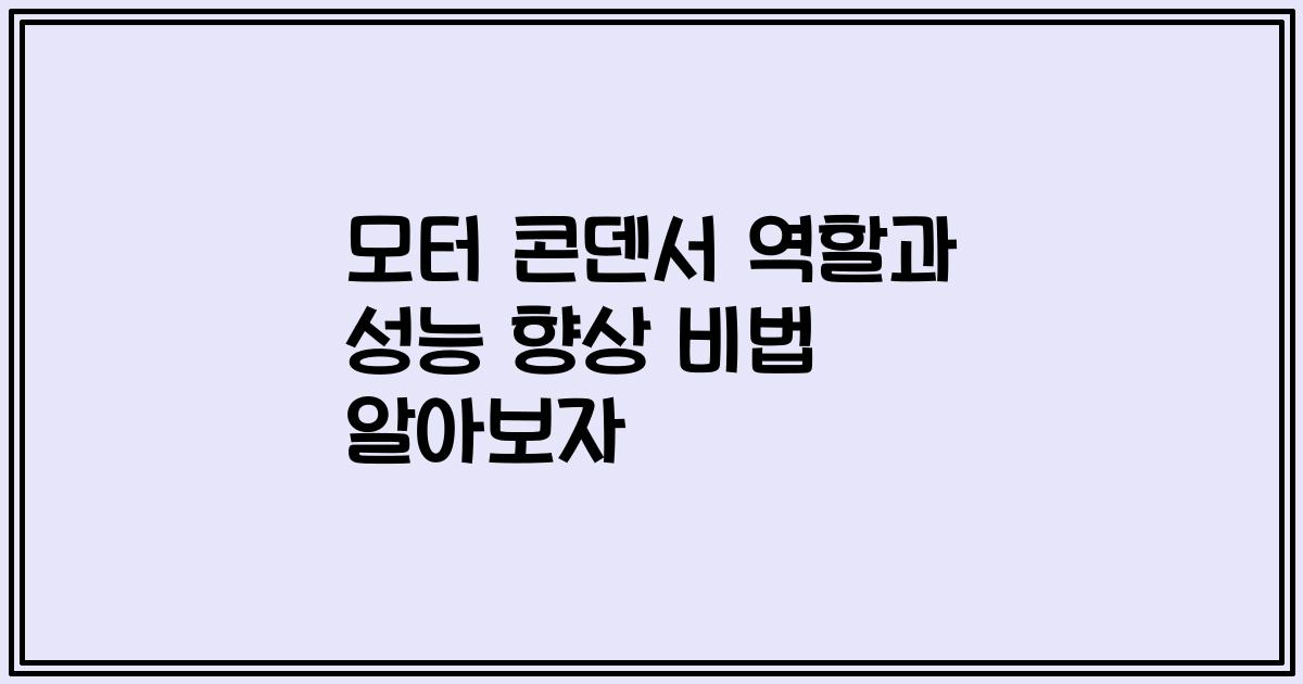모터 콘덴서 역할과 성능 향상 비법 알아보자