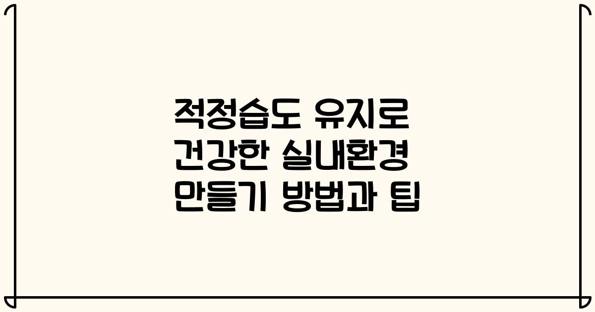 적정습도 유지로 건강한 실내환경 만들기 방법과 팁