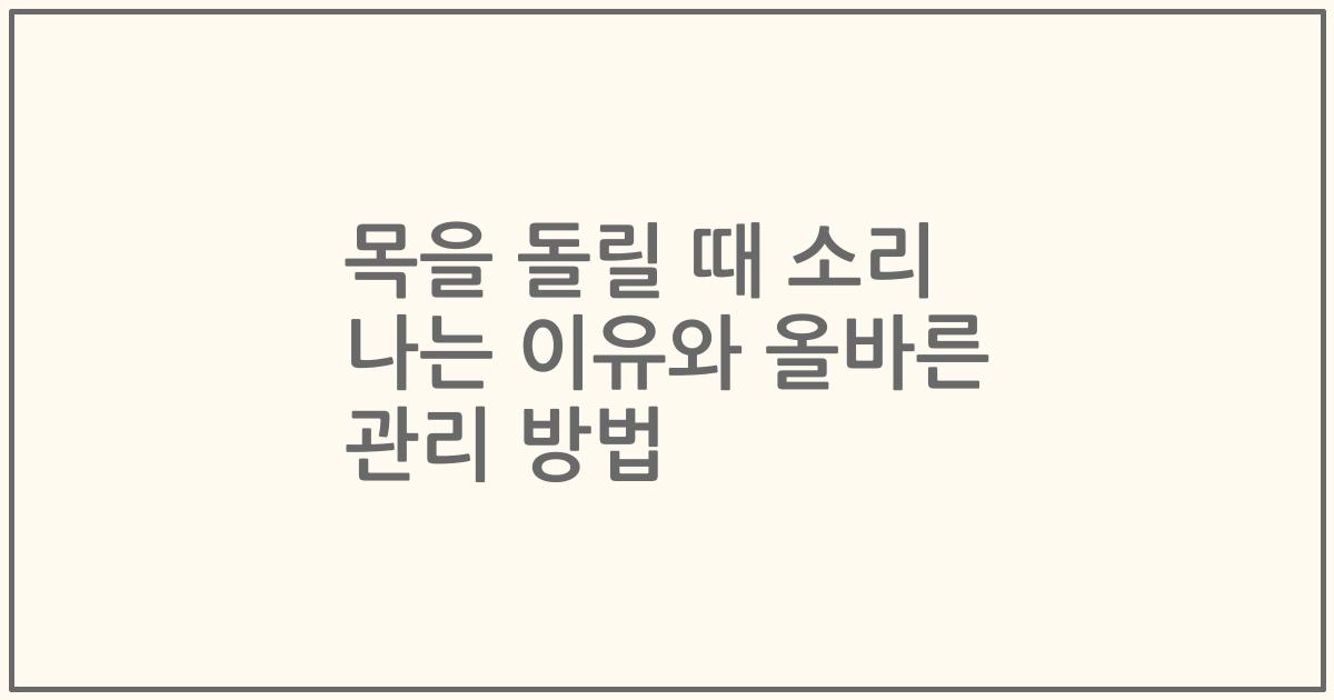 목을 돌릴 때 소리 나는 이유와 올바른 관리 방법