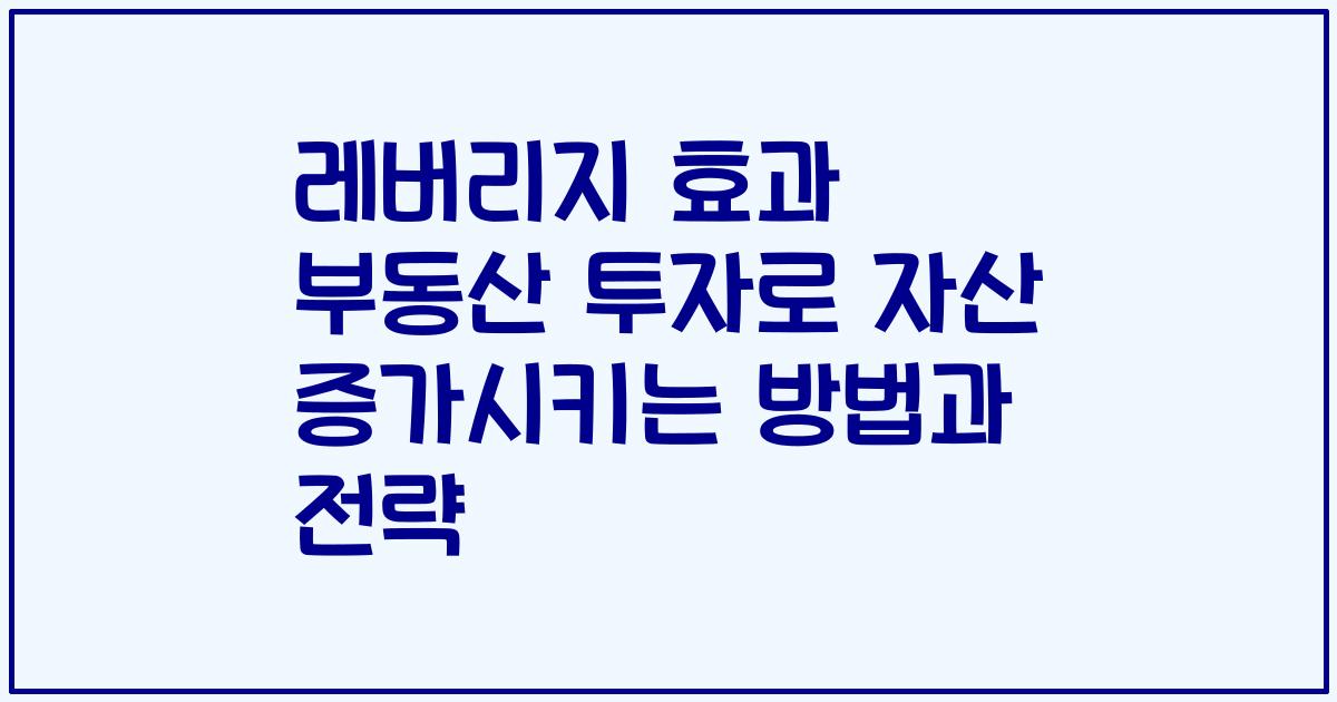 레버리지 효과 부동산 투자로 자산 증가시키는 방법과 전략
