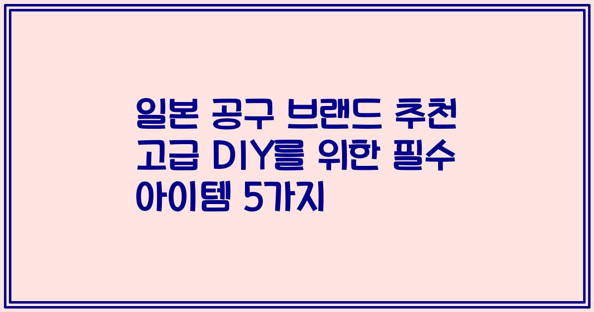 일본 공구 브랜드 추천 고급 DIY를 위한 필수 아이템 5가지