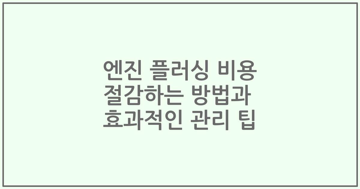 엔진 플러싱 비용 절감하는 방법과 효과적인 관리 팁