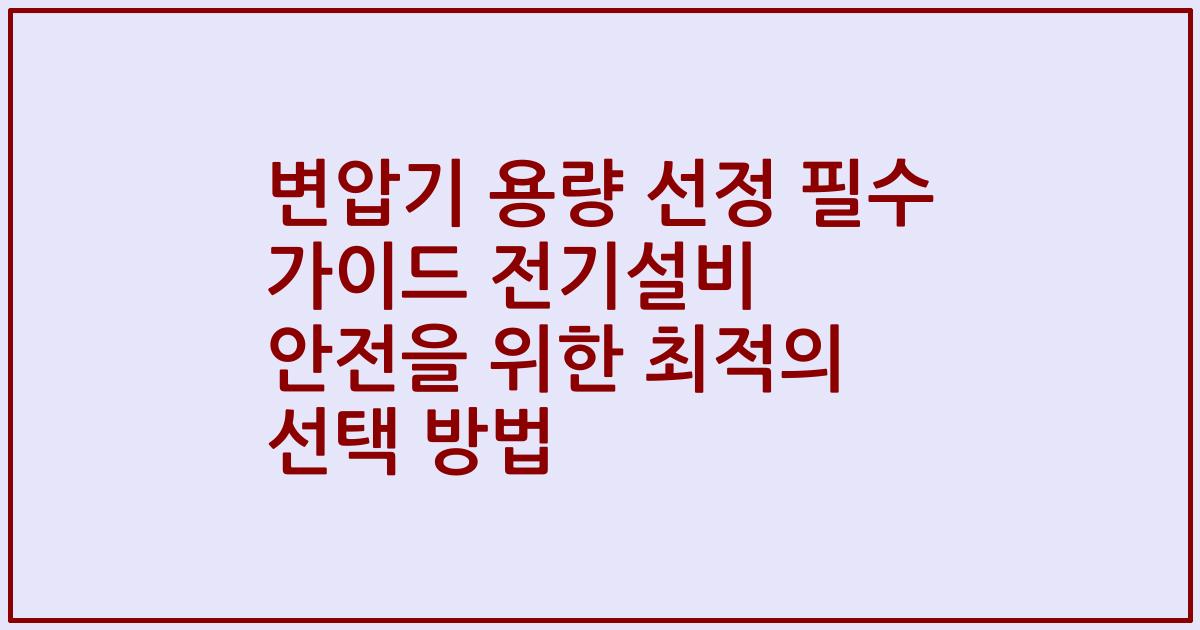 변압기 용량 선정 필수 가이드 전기설비 안전을 위한 최적의 선택 방법