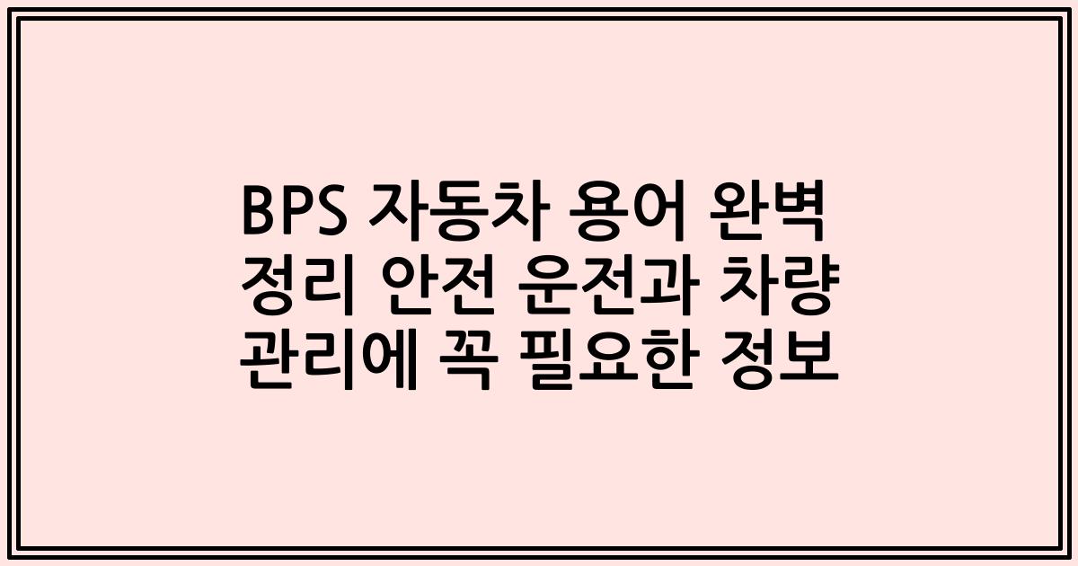 BPS 자동차 용어 완벽 정리 안전 운전과 차량 관리에 꼭 필요한 정보