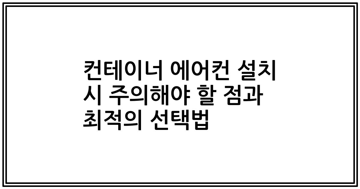 컨테이너 에어컨 설치 시 주의해야 할 점과 최적의 선택법