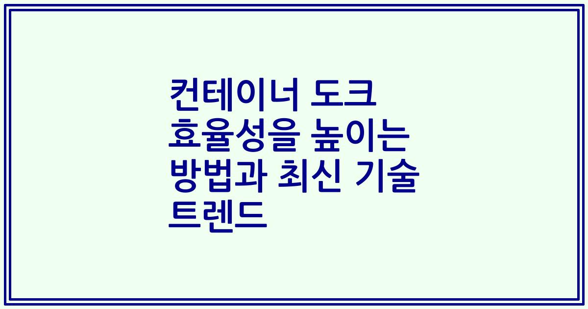 컨테이너 도크 효율성을 높이는 방법과 최신 기술 트렌드