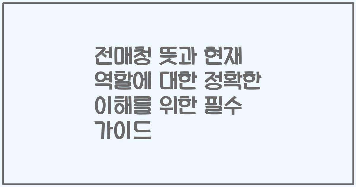 전매청 뜻과 현재 역할에 대한 정확한 이해를 위한 필수 가이드