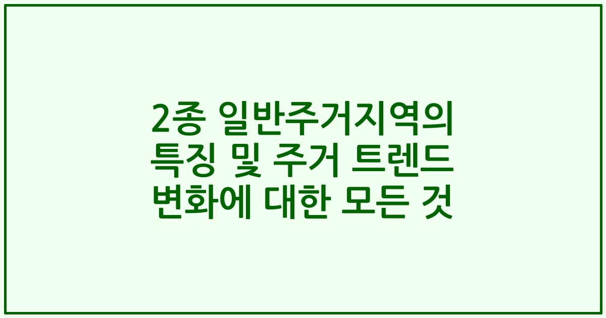 2종 일반주거지역의 특징 및 주거 트렌드 변화에 대한 모든 것