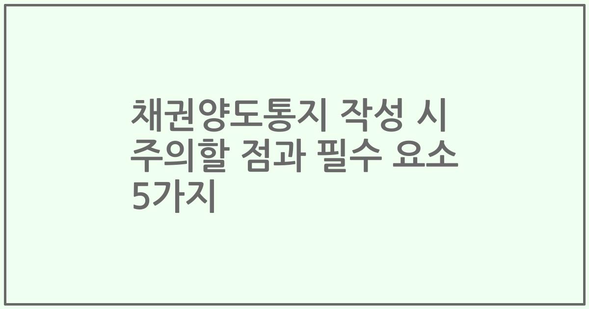 채권양도통지 작성 시 주의할 점과 필수 요소 5가지
