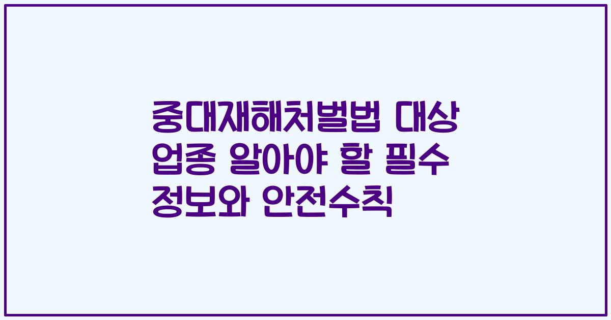 중대재해처벌법 대상 업종 알아야 할 필수 정보와 안전수칙