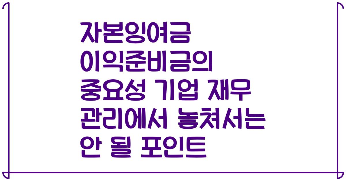 자본잉여금 이익준비금의 중요성 기업 재무 관리에서 놓쳐서는 안 될 포인트