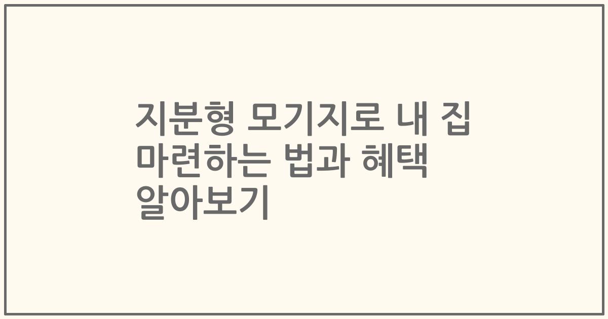 지분형 모기지로 내 집 마련하는 법과 혜택 알아보기