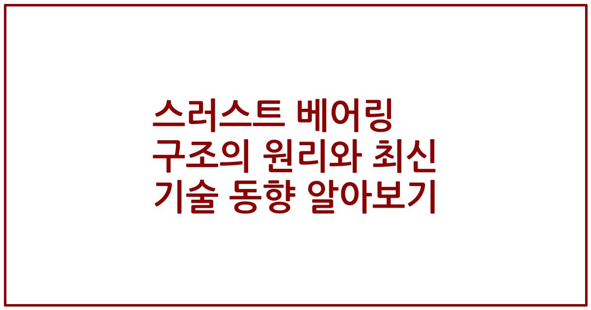 스러스트 베어링 구조의 원리와 최신 기술 동향 알아보기