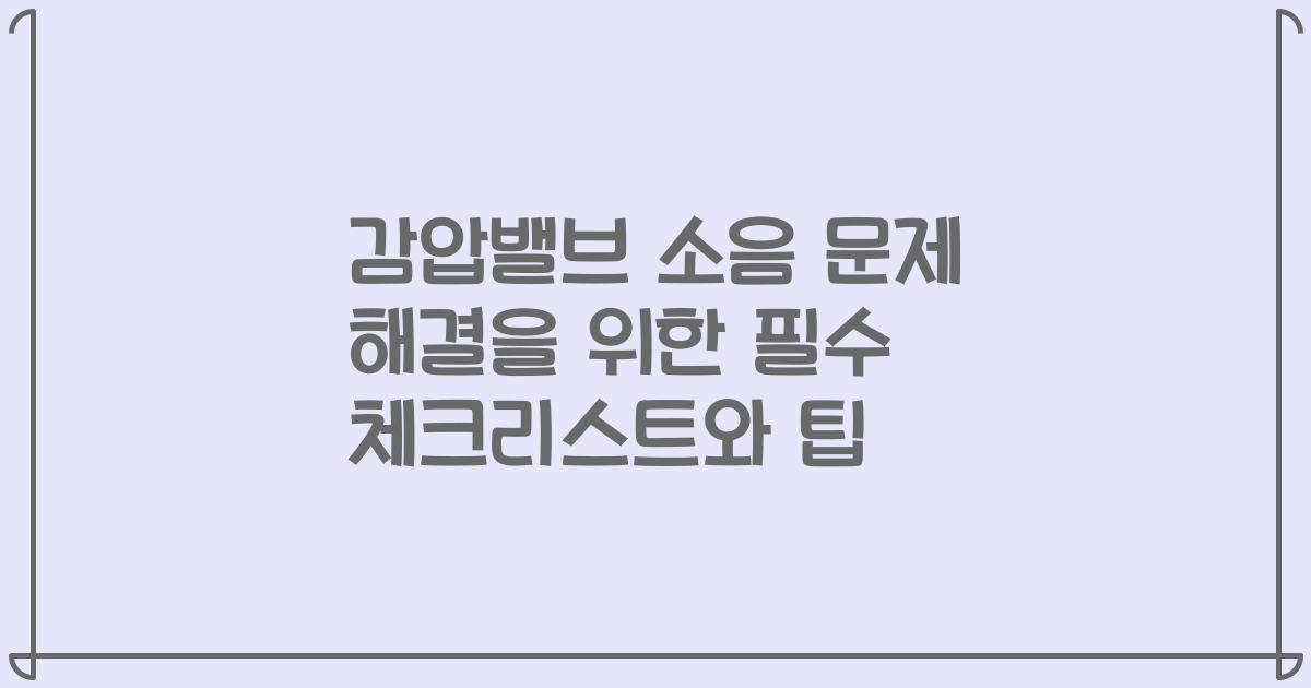 감압밸브 소음 문제 해결을 위한 필수 체크리스트와 팁