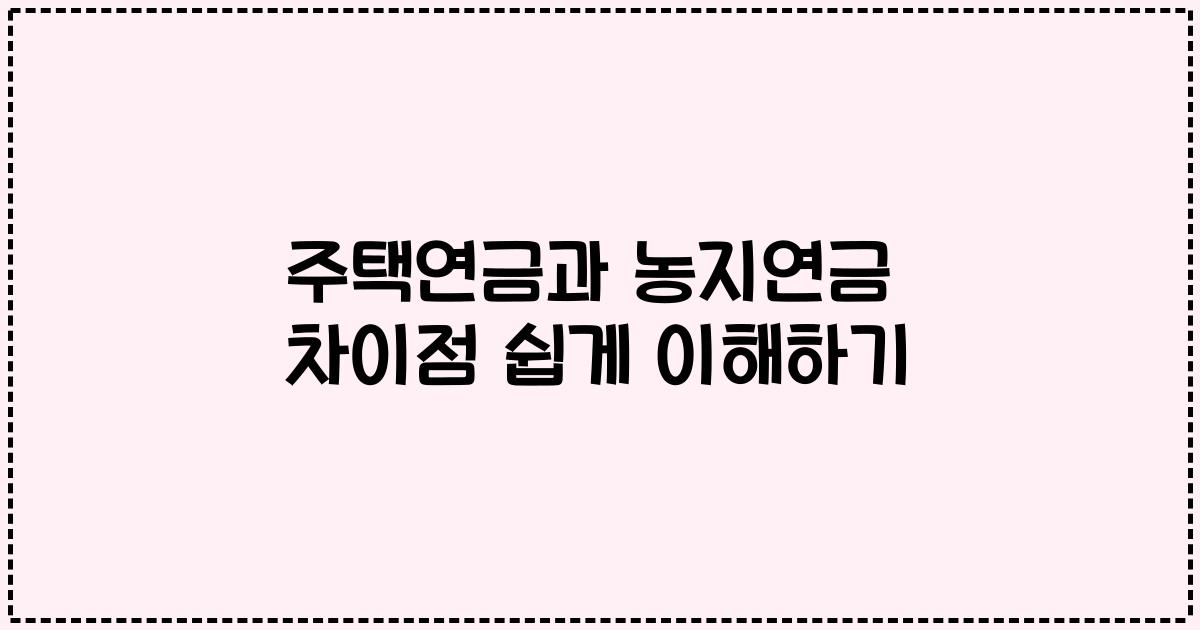 주택연금과 농지연금 차이점 쉽게 이해하기