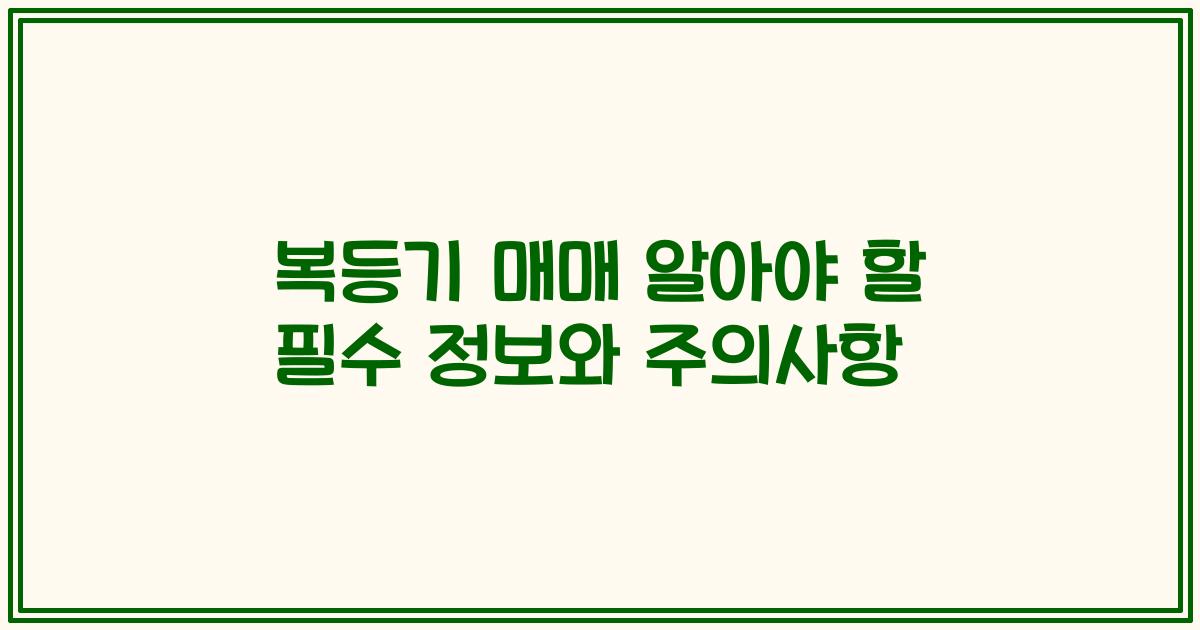 복등기 매매 알아야 할 필수 정보와 주의사항