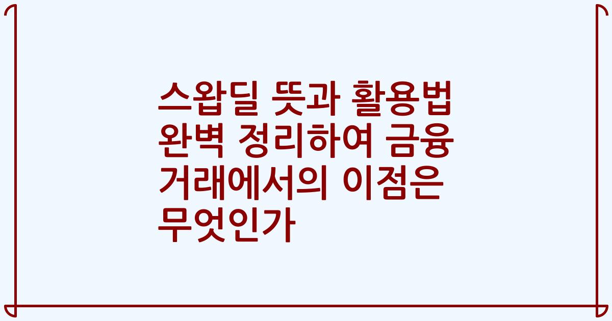 스왑딜 뜻과 활용법 완벽 정리하여 금융 거래에서의 이점은 무엇인가