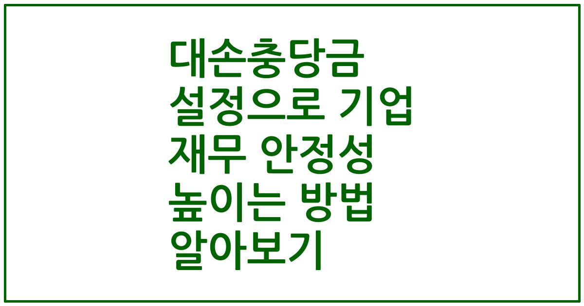 대손충당금 설정으로 기업 재무 안정성 높이는 방법 알아보기