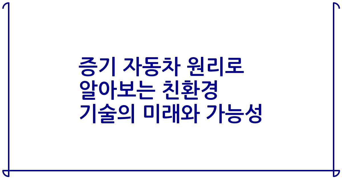 증기 자동차 원리로 알아보는 친환경 기술의 미래와 가능성