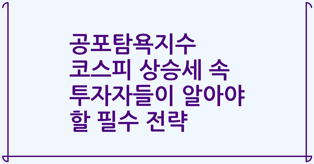 공포탐욕지수 코스피 상승세 속 투자자들이 알아야 할 필수 전략