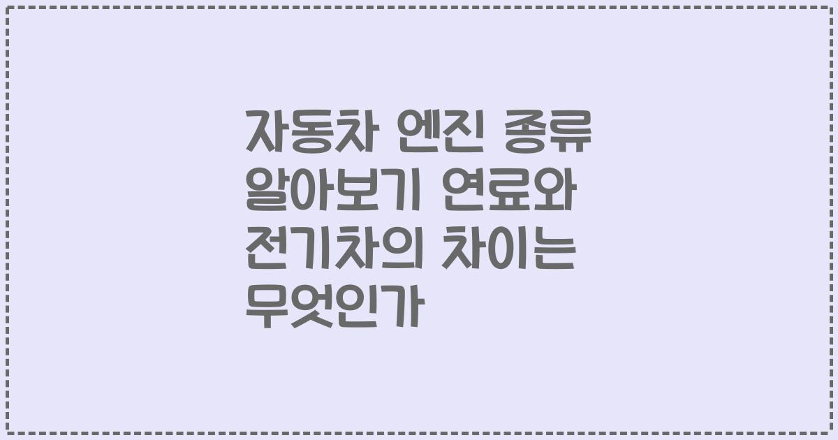 자동차 엔진 종류 알아보기 연료와 전기차의 차이는 무엇인가