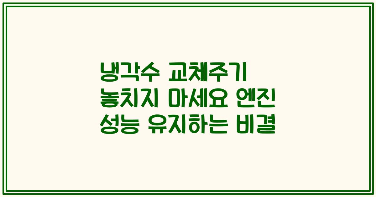냉각수 교체주기 놓치지 마세요 엔진 성능 유지하는 비결